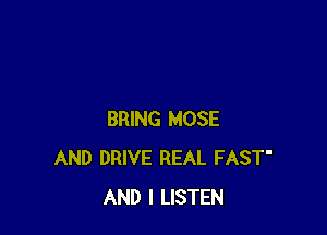 BRING HOSE
AND DRIVE REAL FAST'
AND I LISTEN