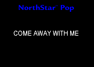 NorthStar'V Pop

COME AWAY WITH ME
