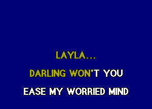 LAYLA...
DARLING WON'T YOU
EASE MY WORRIED MIND