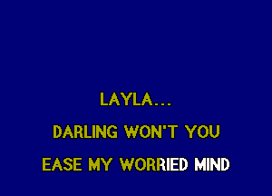 LAYLA...
DARLING WON'T YOU
EASE MY WORRIED MIND