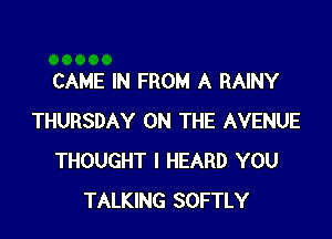 CAME IN FROM A RAINY

THURSDAY ON THE AVENUE
THOUGHT I HEARD YOU
TALKING SOFTLY