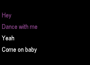 Hey
Dance with me
Yeah

Come on baby