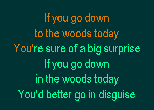 If you go down
to the woods today
You're sure of a big surprise

If you go down
in the woods today
You'd better go in disguise