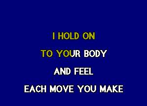 l HOLD ON

TO YOUR BODY
AND FEEL
EACH MOVE YOU MAKE