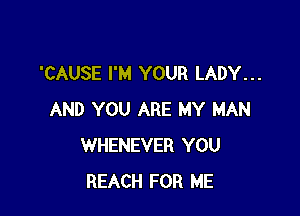 'CAUSE I'M YOUR LADY...

AND YOU ARE MY MAN
WHENEVER YOU
REACH FOR ME