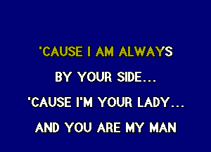 'CAUSE I AM ALWAYS

BY YOUR SIDE...
'CAUSE I'M YOUR LADY...
AND YOU ARE MY MAN