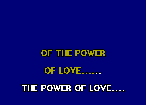 OF THE POWER
OF LOVE ......
THE POWER OF LOVE....