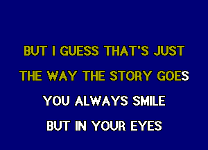 BUT I GUESS THAT'S JUST

THE WAY THE STORY GOES
YOU ALWAYS SMILE
BUT IN YOUR EYES