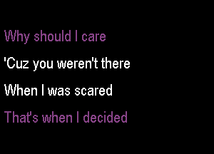 Why should I care

'Cuz you weren't there

When I was scared
That's when I decided