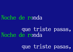 Noche de ronda

que triste pasas,
Noche de ronda

que triste pasas,