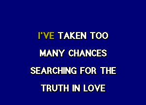 I'VE TAKEN TOO

MANY CHANCES
SEARCHING FOR THE
TRUTH IN LOVE