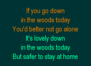 If you go down
in the woods today
You'd better not go alone

It's lovely down
in the woods today
But safer to stay at home