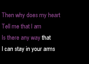 Then why does my head

Tell me that I am

Is there any way that

I can stay in your arms