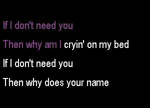 Ifl don't need you

Then why am I cryin' on my bed

Ifl don't need you

Then why does your name