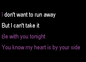 I don't want to run away
But I can't take it
Be with you tonight

You know my heart is by your side