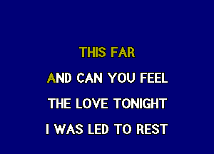 THIS FAR

AND CAN YOU FEEL
THE LOVE TONIGHT
I WAS LED TO REST