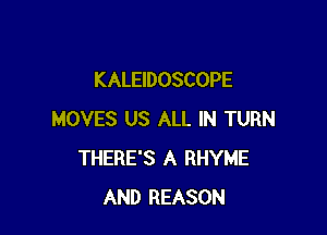 KALEIDOSCOPE

MOVES US ALL IN TURN
THERE'S A RHYME
AND REASON