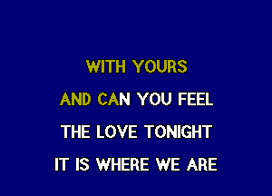 WITH YOURS

AND CAN YOU FEEL
THE LOVE TONIGHT
IT IS WHERE WE ARE
