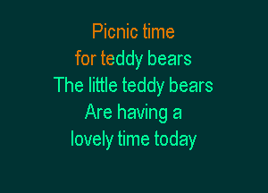 Picnic time
for teddy bears
The little teddy bears

Are having a
lovely time today