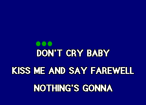 DON'T CRY BABY
KISS ME AND SAY FAREWELL
NOTHING'S GONNA