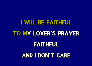 I WILL BE FAITHFUL

TO MY LOVER'S PRAYER
FAITHFUL
AND I DON'T CARE