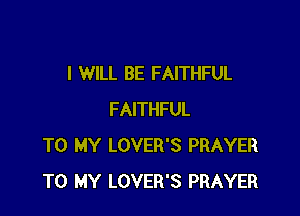I WILL BE FAITHFUL

FAITHFUL
TO MY LOVER'S PRAYER
TO MY LOVER'S PRAYER
