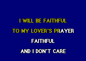 I WILL BE FAITHFUL

TO MY LOVER'S PRAYER
FAITHFUL
AND I DON'T CARE