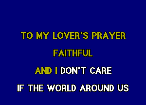 TO MY LOVER'S PRAYER

FAITHFUL
AND I DON'T CARE
IF THE WORLD AROUND US