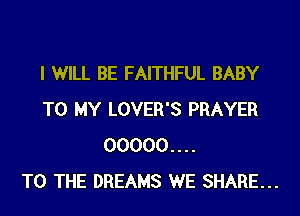I WILL BE FAITHFUL BABY
TO MY LOVER'S PRAYER
00000....

TO THE DREAMS WE SHARE...