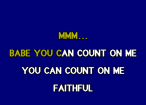 MMM...

BABE YOU CAN COUNT ON ME
YOU CAN COUNT ON ME
FAITHFUL