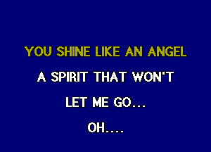 YOU SHINE LIKE AN ANGEL

A SPIRIT THAT WON'T
LET ME GO...
0H....