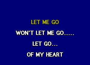 LET ME G0

WON'T LET ME GO .....
LET GO...
OF MY HEART