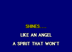 SHINES....
LIKE AN ANGEL
A SPIRIT THAT WON'T