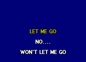LET ME GO
N0....
WON'T LET ME GO