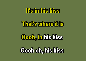 lfs in his kiss
Thafs where it is

Oooh, in his kiss

Oooh oh, his kiss