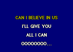 CAN I BELIEVE IN US

I'LL GIVE YOU
ALL I CAN
00000000...