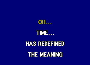 0H...

TIME . . .
HAS REDEFINED
THE MEANING