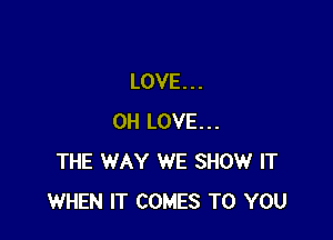 LOVE. . .

OH LOVE...
THE WAY WE SHOW IT
WHEN IT COMES TO YOU