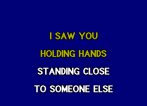 I SAW YOU

HOLDING HANDS
STANDING CLOSE
TO SOMEONE ELSE