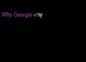 Why Georgia why
