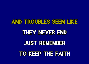AND TROUBLES SEEM LIKE
THEY NEVER END
JUST REMEMBER

TO KEEP THE FAITH l