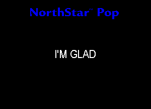 NorthStar'V Pop

I'M GLAD