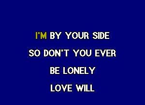I'M BY YOUR SIDE

SO DON'T YOU EVER
BE LONELY
LOVE WILL