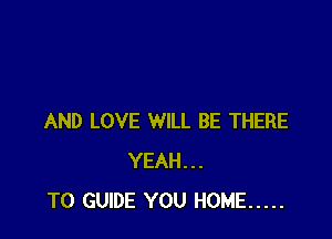 AND LOVE WILL BE THERE
YEAH...
T0 GUIDE YOU HOME .....