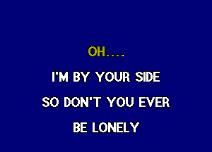 0H....

I'M BY YOUR SIDE
SO DON'T YOU EVER
BE LONELY