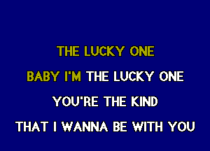 THE LUCKY ONE

BABY I'M THE LUCKY ONE
YOU'RE THE KIND
THAT I WANNA BE WITH YOU
