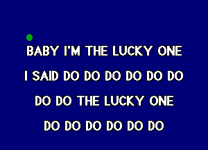 BABY I'M THE LUCKY ONE

I SAID DO DO DO DO DO DO
DO DO THE LUCKY ONE
DO DO DO DO DO DO