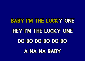 BABY I'M THE LUCKY ONE

HEY I'M THE LUCKY ONE
D0 D0 DO D0 DO DO
A NA NA BABY