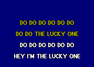 DO DO DO DO DO DO

DO DO THE LUCKY ONE
D0 D0 DO DO DO D0
HEY I'M THE LUCKY ONE