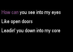 How can you see into my eyes

Like open doors

Leadin' you down into my core